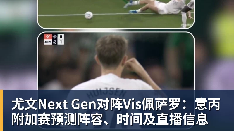 金年会体育尤文Next Gen对阵Vis佩萨罗：意丙附加赛预测阵容、时间及直播信息